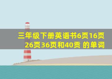 三年级下册英语书6页16页26页36页和40贡 的单词